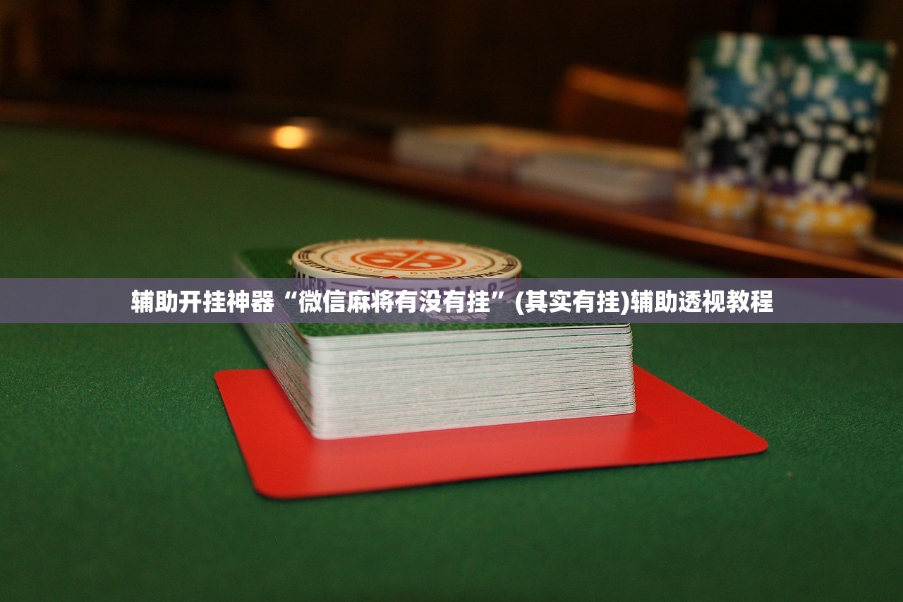 辅助开挂神器“微信麻将有没有挂	”(其实有挂)辅助透视教程