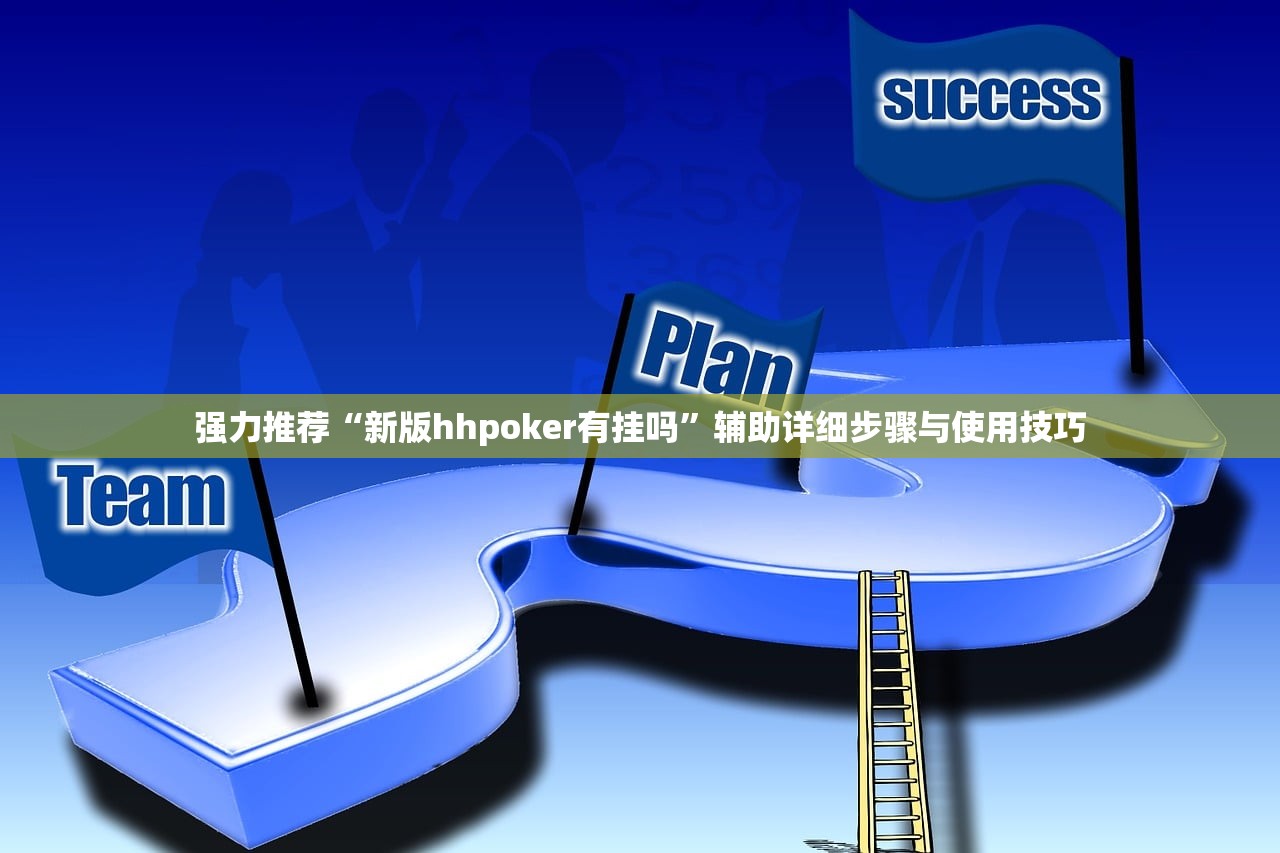 强力推荐“新版hhpoker有挂吗”辅助详细步骤与使用技巧