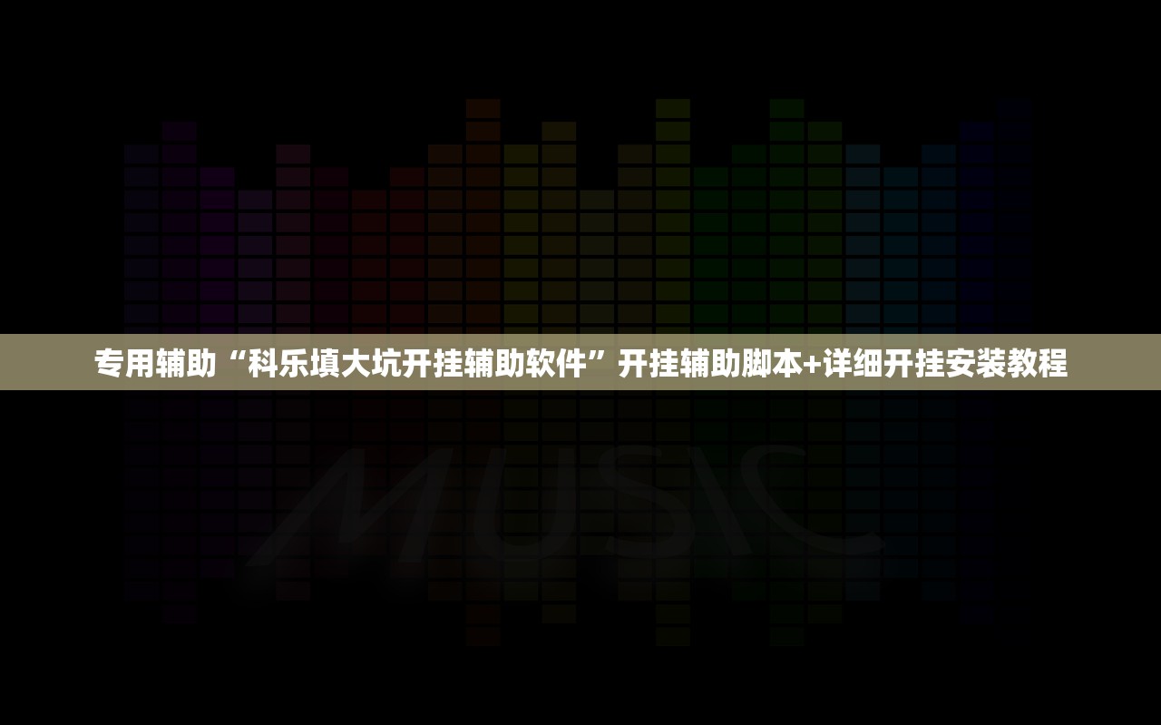 专用辅助“科乐填大坑开挂辅助软件”开挂辅助脚本+详细开挂安装教程