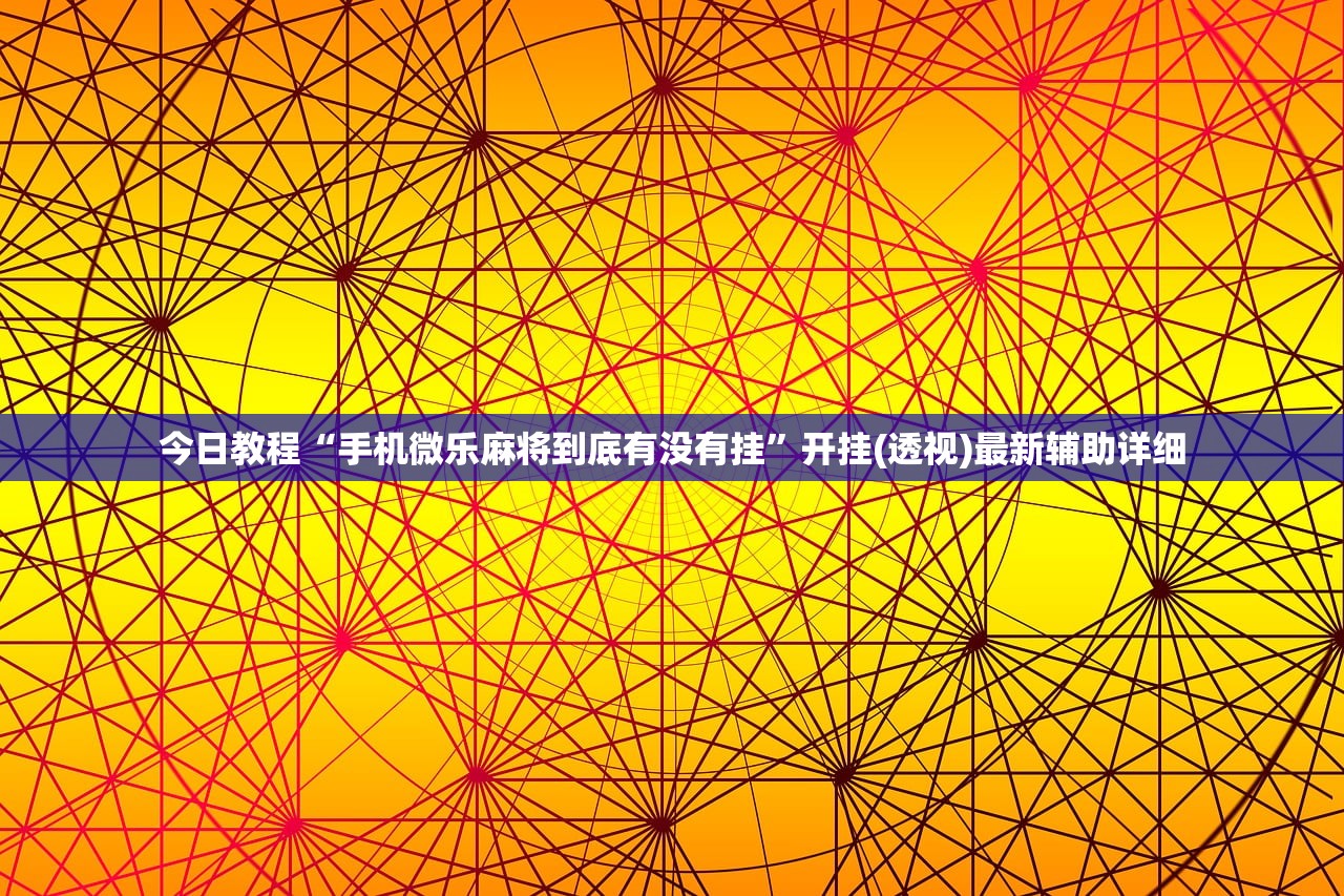 今日教程“手机微乐麻将到底有没有挂”开挂(透视)最新辅助详细