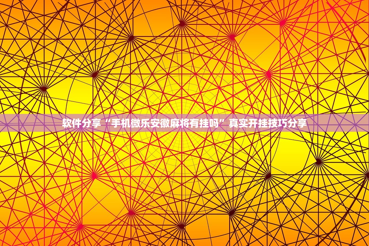 软件分享“手机微乐安徽麻将有挂吗	”真实开挂技巧分享