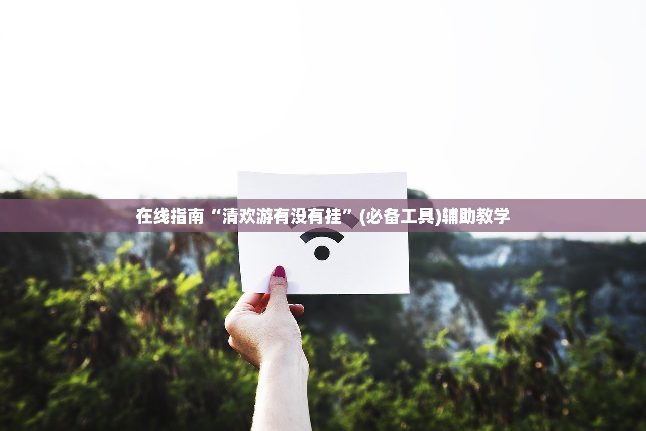 在线指南“清欢游有没有挂	”(必备工具)辅助教学