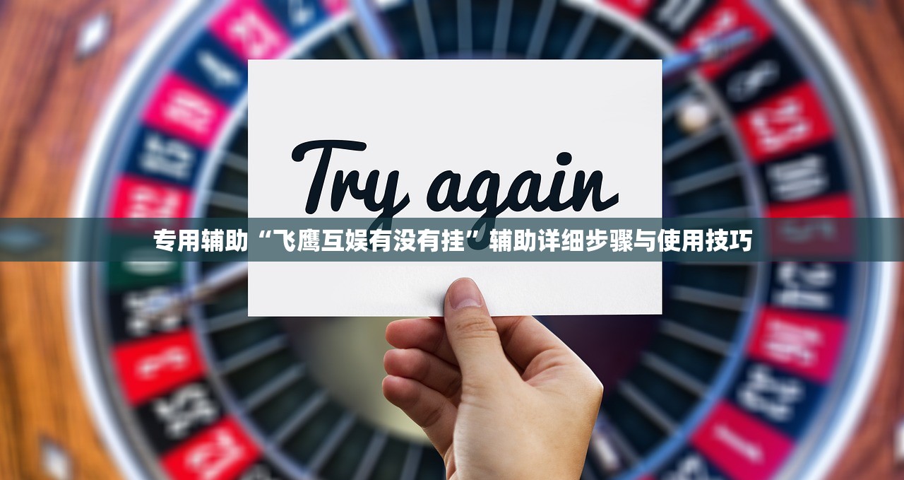 专用辅助“飞鹰互娱有没有挂”辅助详细步骤与使用技巧