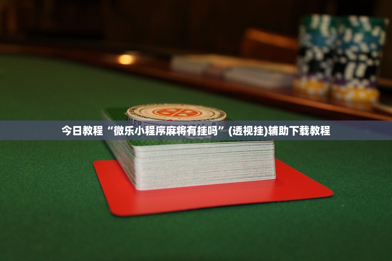 今日教程“微乐小程序麻将有挂吗”(透视挂)辅助下载教程