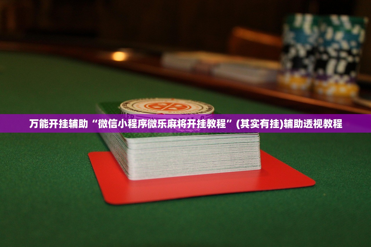 万能开挂辅助“微信小程序微乐麻将开挂教程”(其实有挂)辅助透视教程