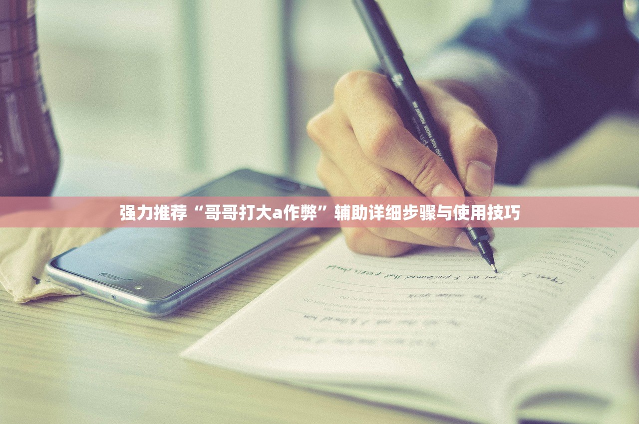 强力推荐“哥哥打大a作弊	”辅助详细步骤与使用技巧