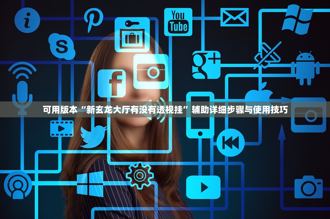 可用版本“新玄龙大厅有没有透视挂	”辅助详细步骤与使用技巧