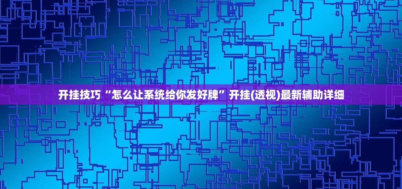 开挂技巧“怎么让系统给你发好牌”开挂(透视)最新辅助详细