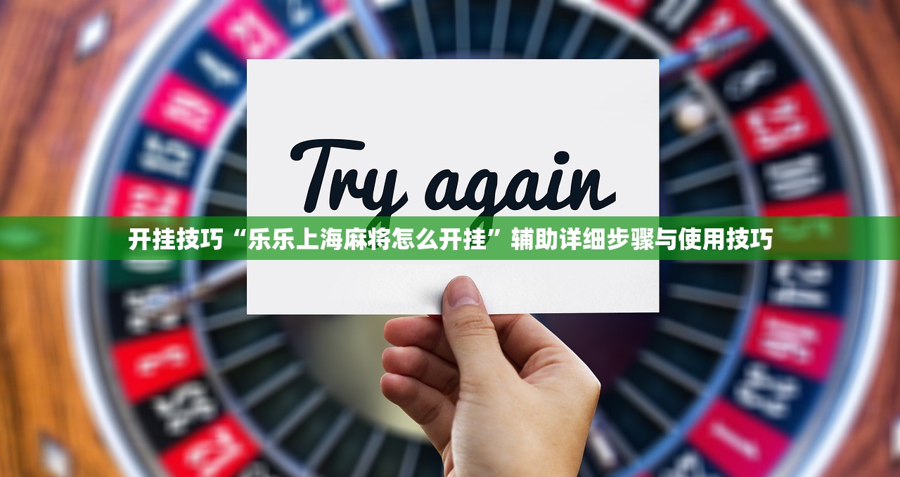 开挂技巧“乐乐上海麻将怎么开挂	”辅助详细步骤与使用技巧