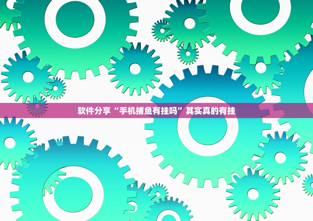 软件分享“手机捕鱼有挂吗	”其实真的有挂