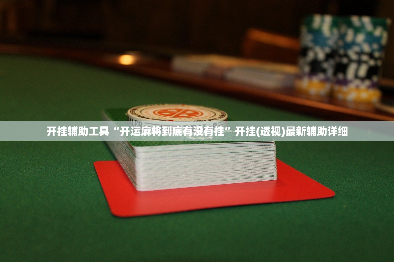 开挂辅助工具“开运麻将到底有没有挂	”开挂(透视)最新辅助详细