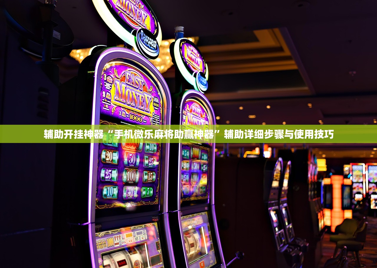 辅助开挂神器“手机微乐麻将助赢神器”辅助详细步骤与使用技巧