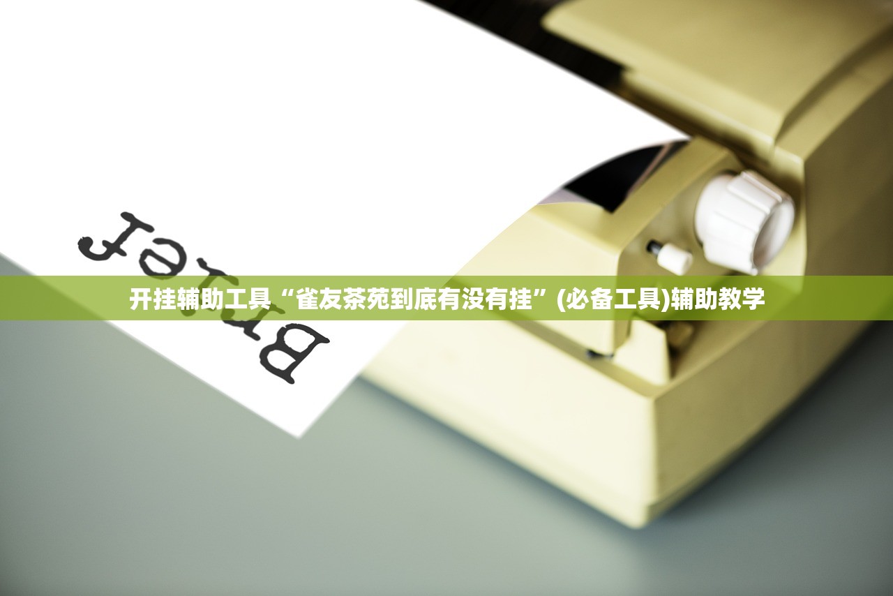 开挂辅助工具“雀友茶苑到底有没有挂”(必备工具)辅助教学