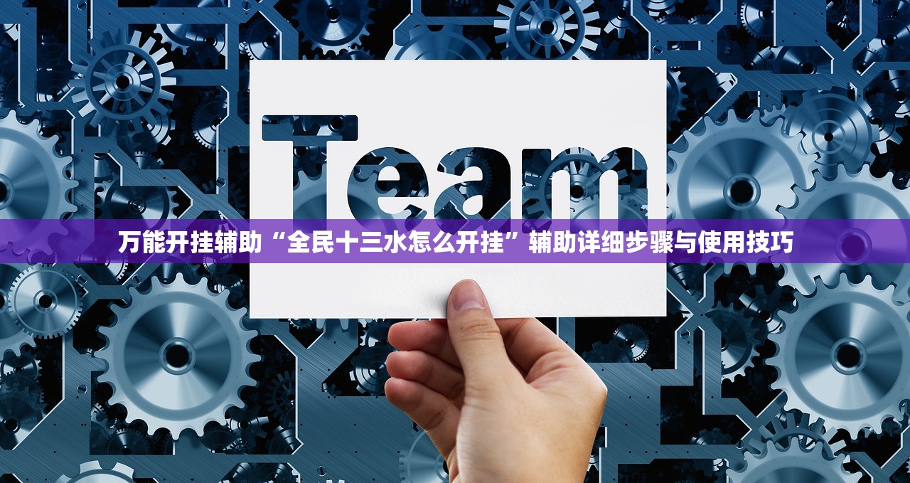 万能开挂辅助“全民十三水怎么开挂”辅助详细步骤与使用技巧