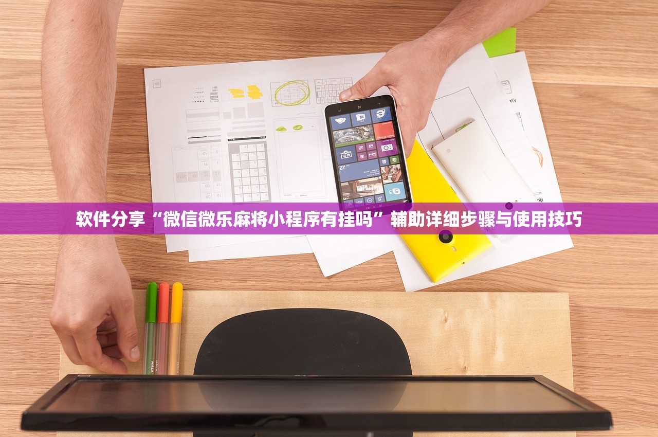 软件分享“微信微乐麻将小程序有挂吗	”辅助详细步骤与使用技巧