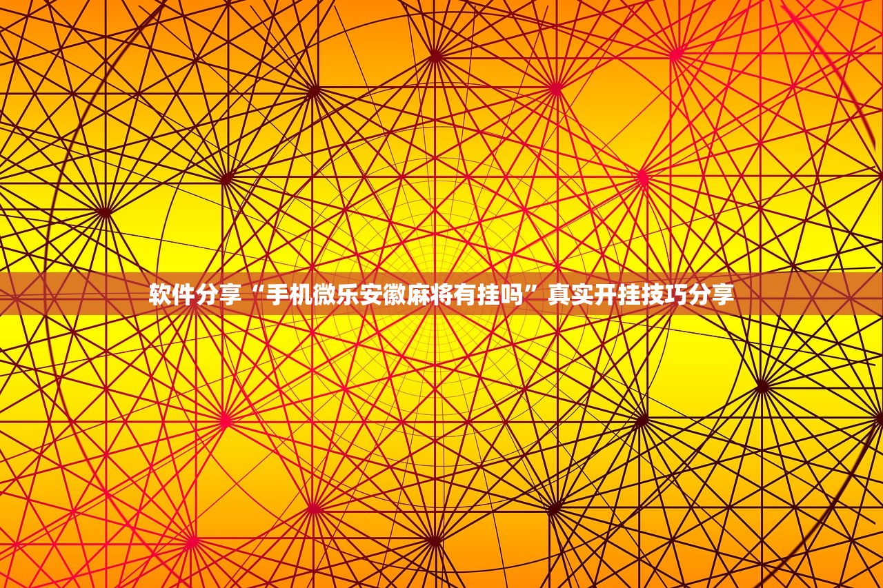软件分享“手机微乐安徽麻将有挂吗”真实开挂技巧分享
