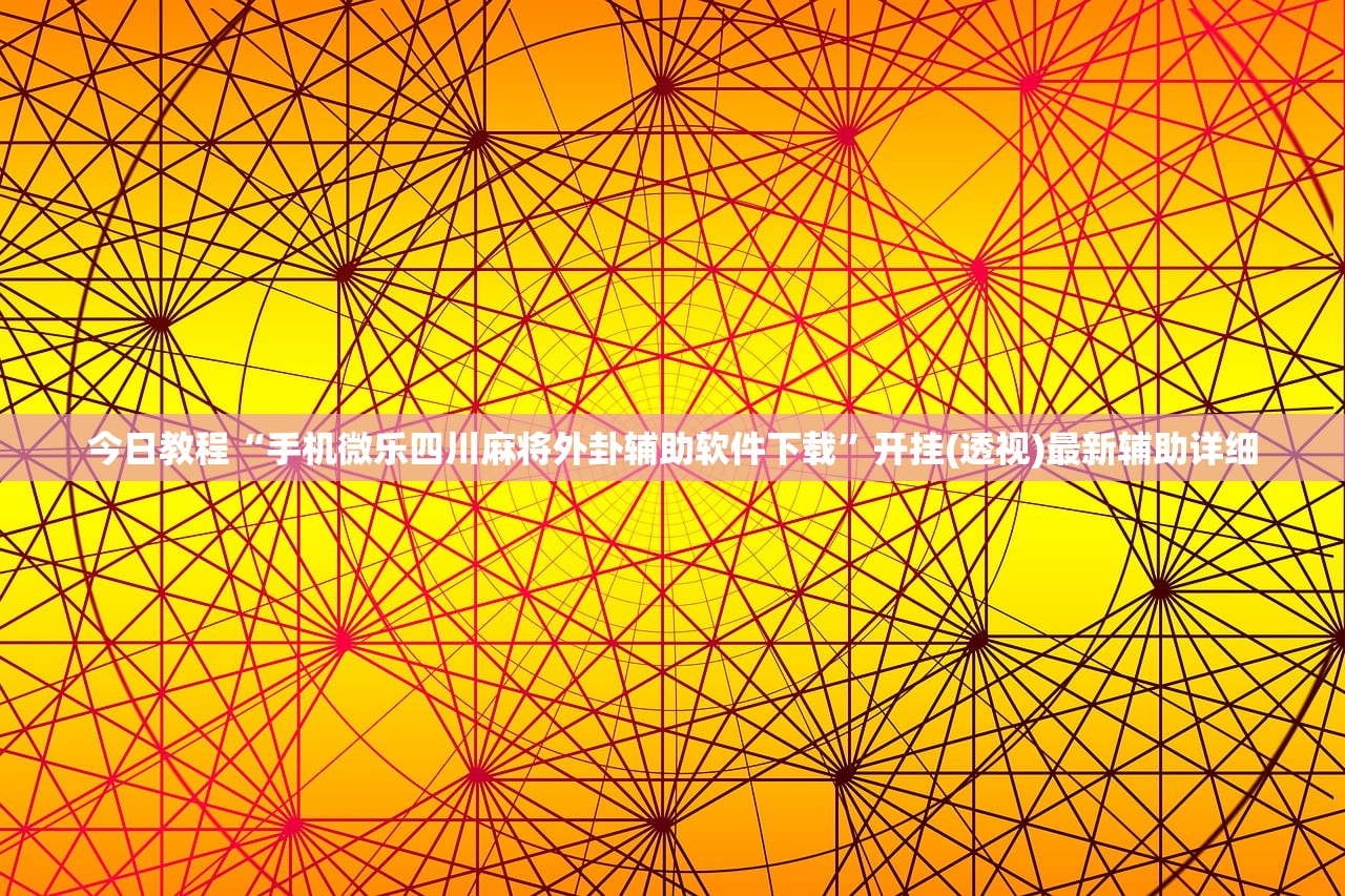 今日教程“手机微乐四川麻将外卦辅助软件下载	”开挂(透视)最新辅助详细