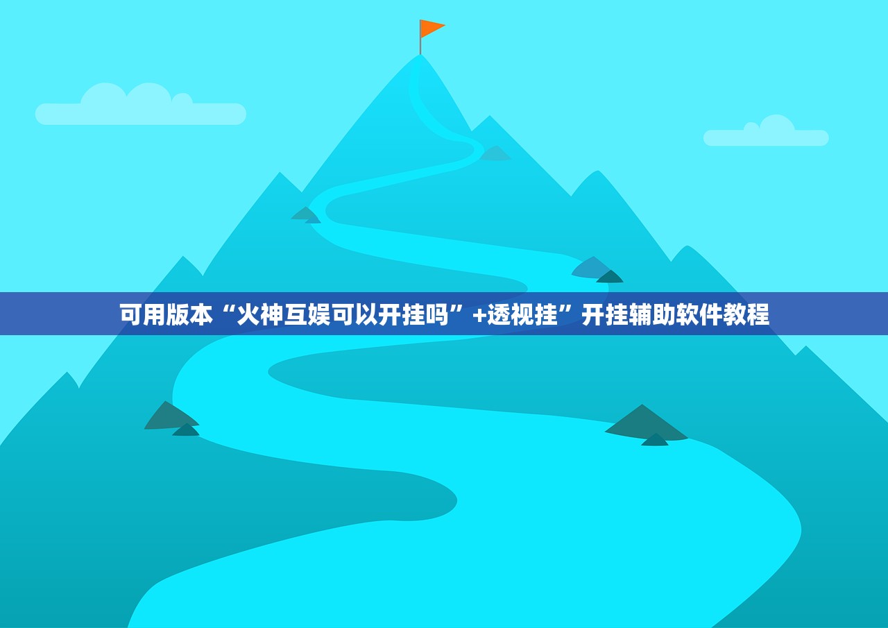 可用版本“火神互娱可以开挂吗	”+透视挂”开挂辅助软件教程