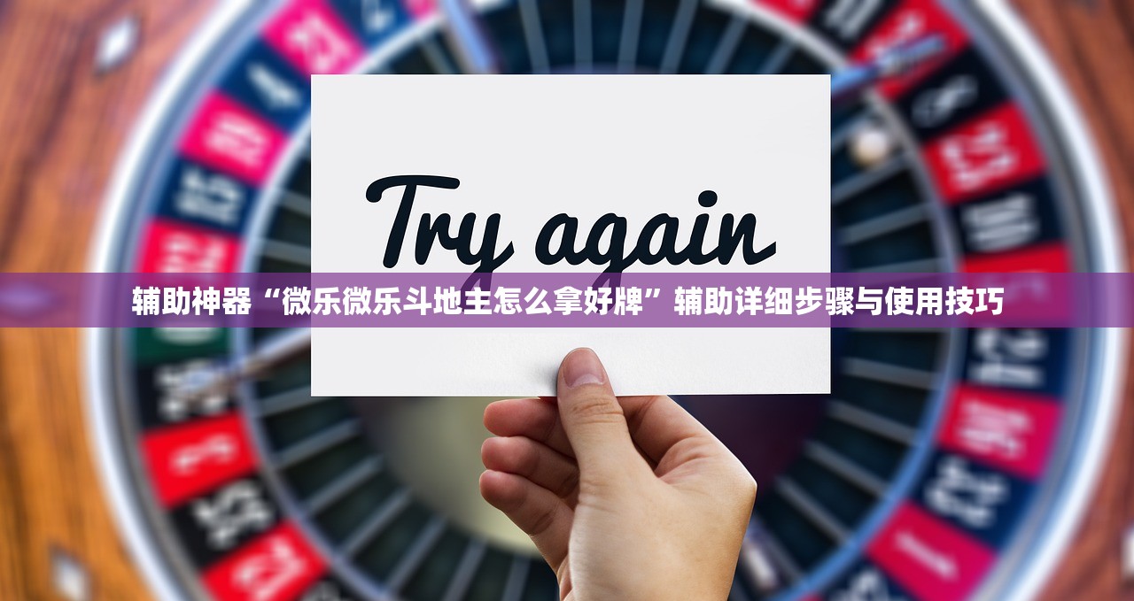 辅助神器“微乐微乐斗地主怎么拿好牌”辅助详细步骤与使用技巧