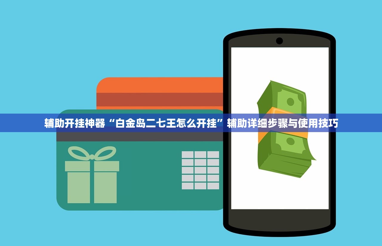 辅助开挂神器“白金岛二七王怎么开挂”辅助详细步骤与使用技巧