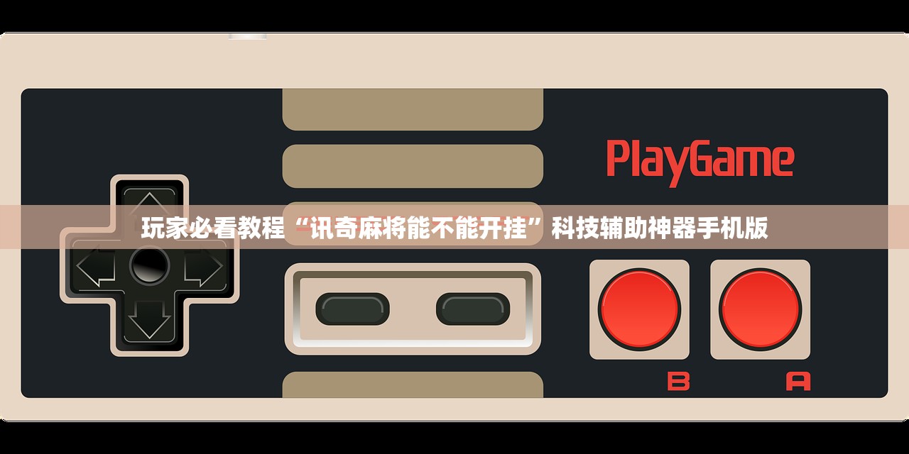 玩家必看教程“讯奇麻将能不能开挂	”科技辅助神器手机版