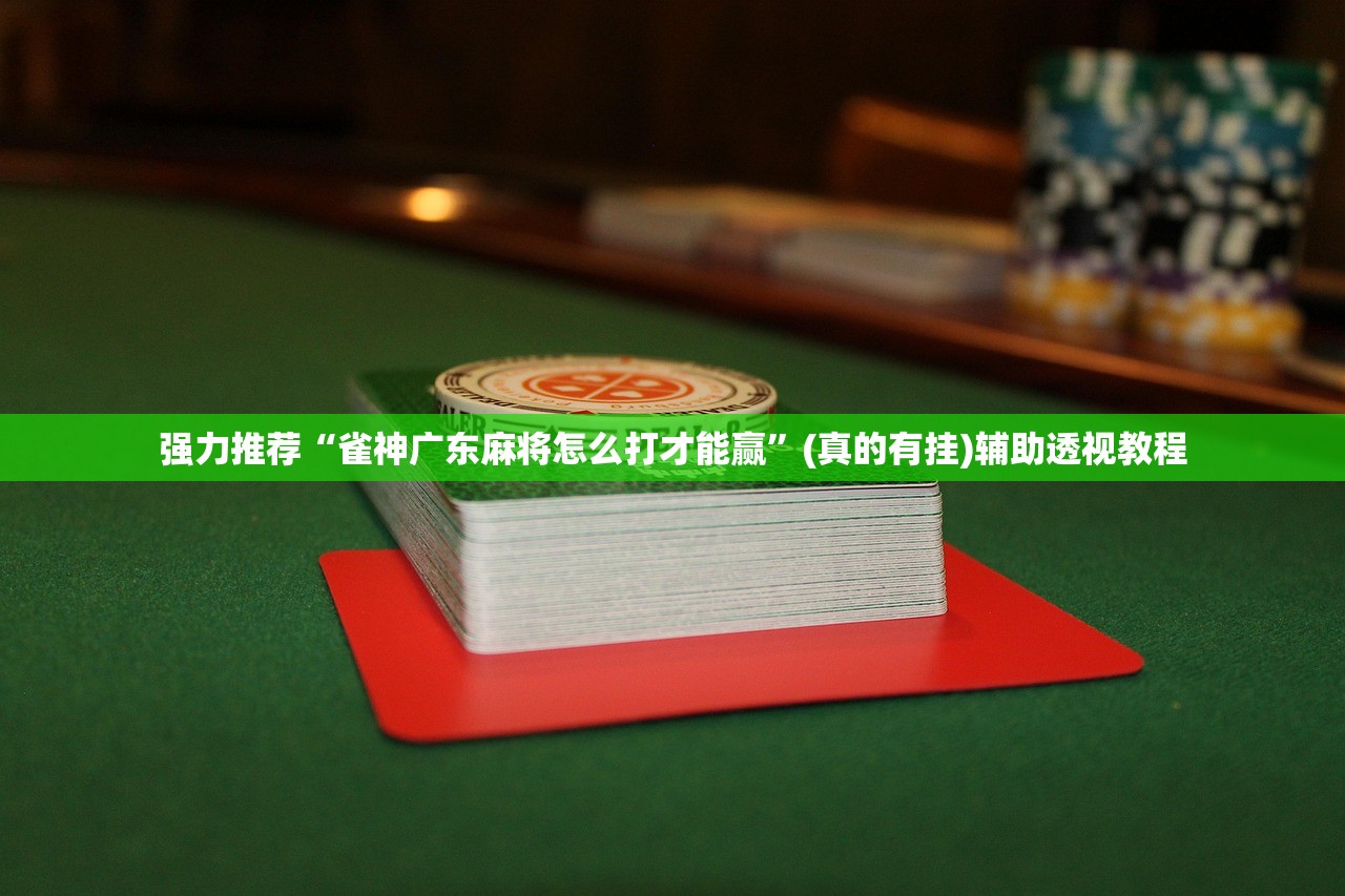 强力推荐“雀神广东麻将怎么打才能赢	”(真的有挂)辅助透视教程