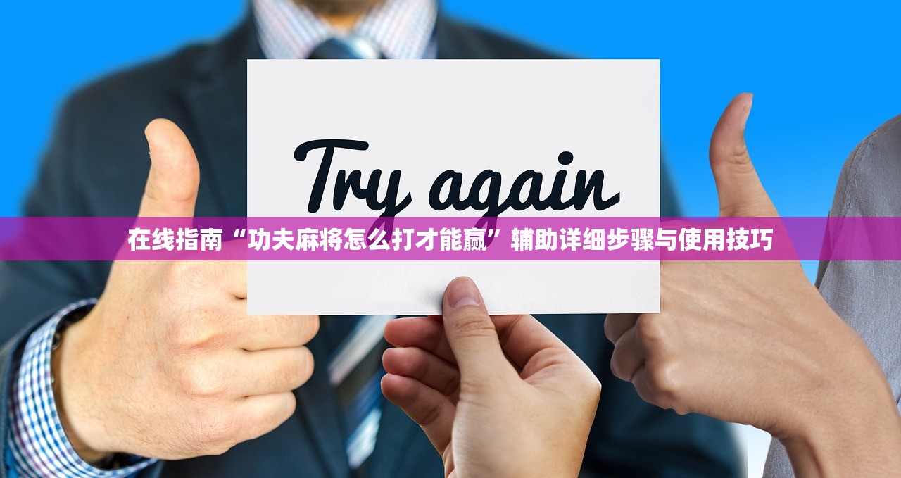 在线指南“功夫麻将怎么打才能赢”辅助详细步骤与使用技巧