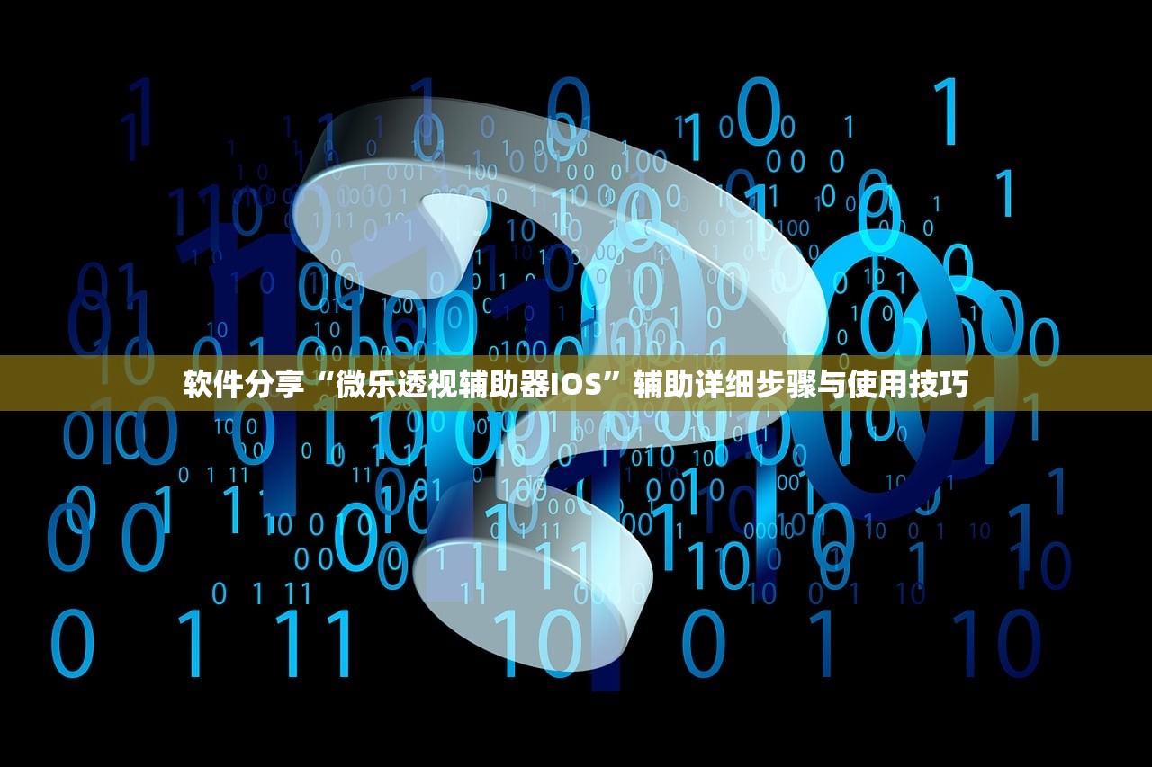 软件分享“微乐透视辅助器IOS”辅助详细步骤与使用技巧