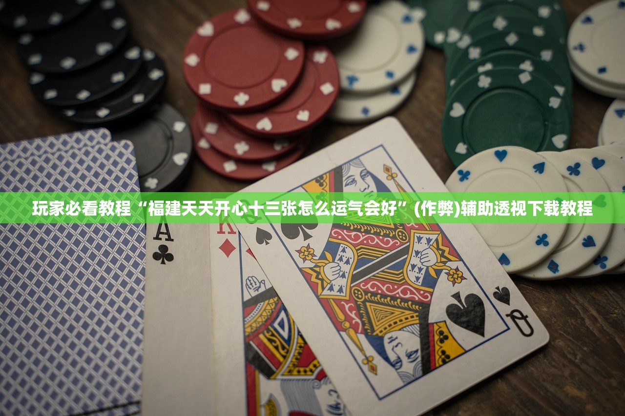 玩家必看教程“福建天天开心十三张怎么运气会好”(作弊)辅助透视下载教程
