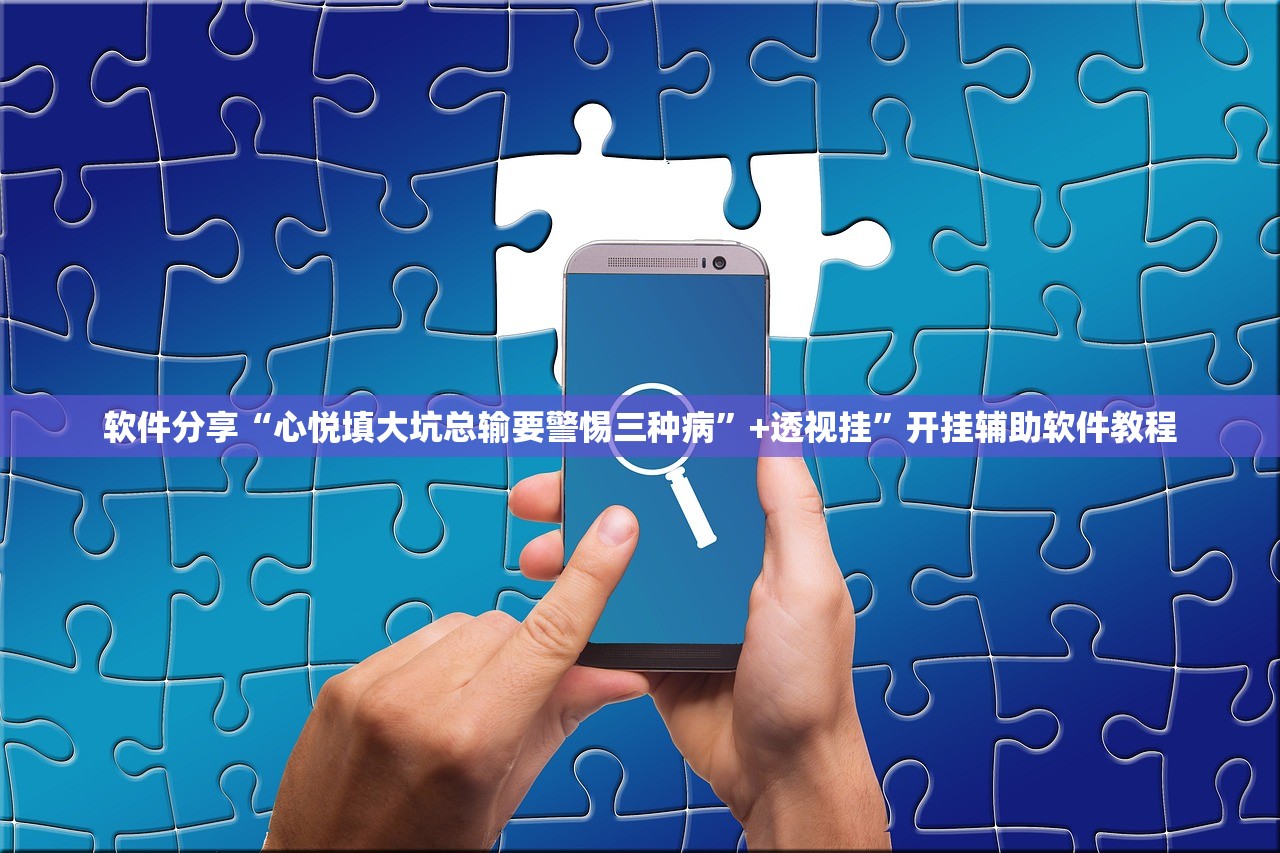 软件分享“心悦填大坑总输要警惕三种病	”+透视挂”开挂辅助软件教程