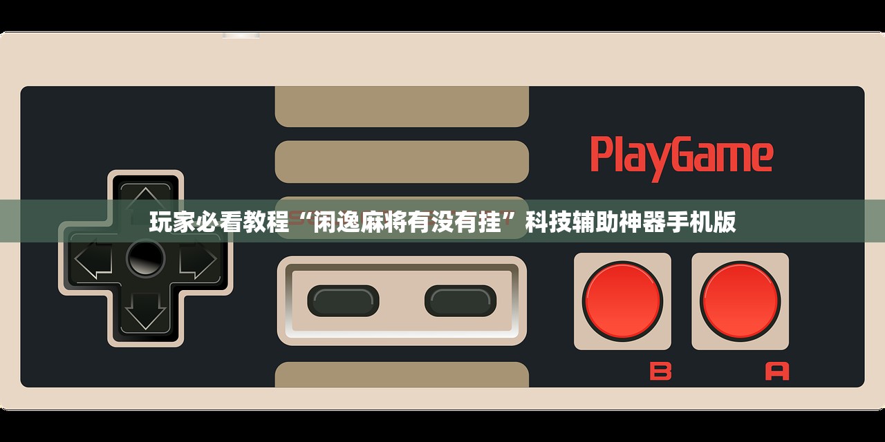 玩家必看教程“闲逸麻将有没有挂”科技辅助神器手机版
