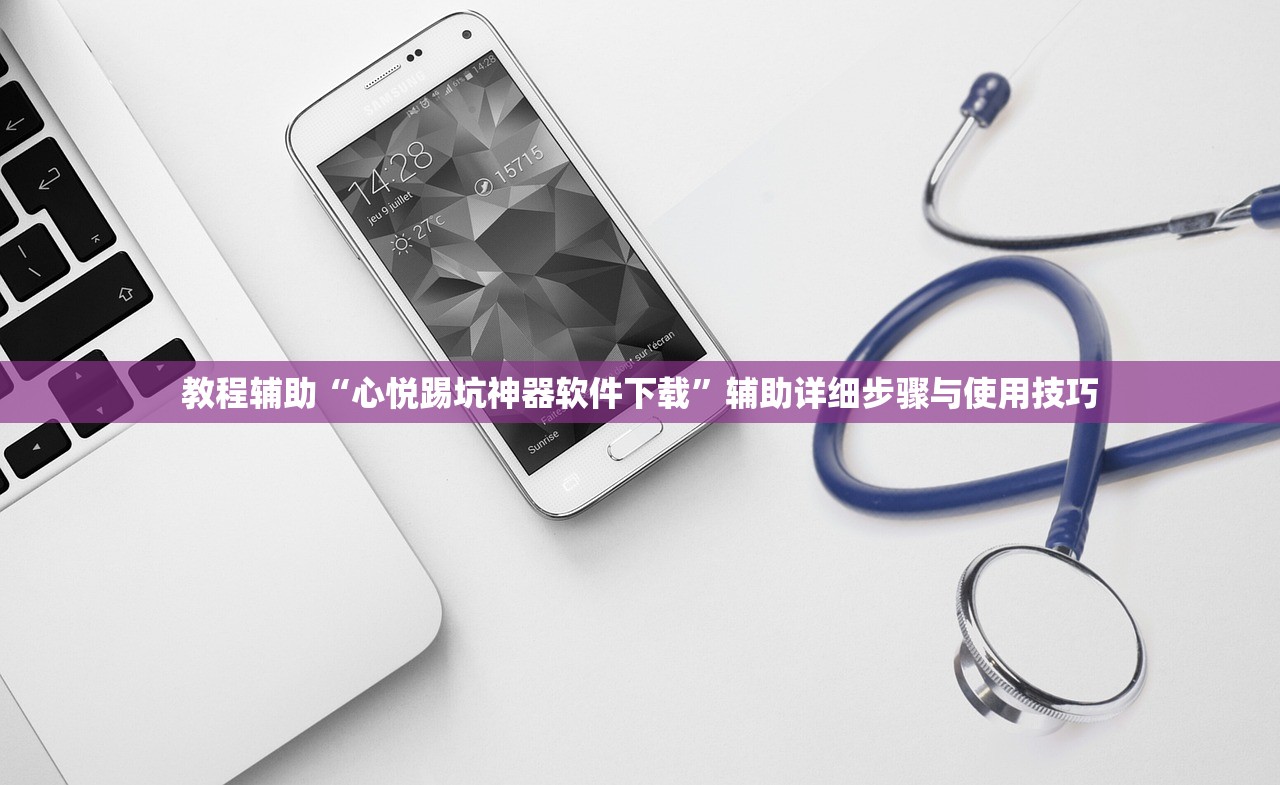 教程辅助“心悦踢坑神器软件下载”辅助详细步骤与使用技巧