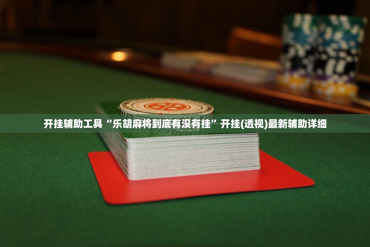 开挂辅助工具“乐胡麻将到底有没有挂	”开挂(透视)最新辅助详细