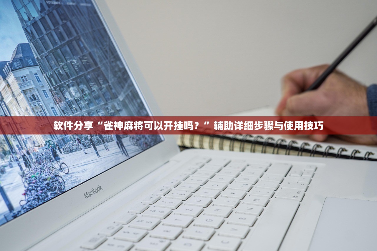 软件分享“雀神麻将可以开挂吗？”辅助详细步骤与使用技巧