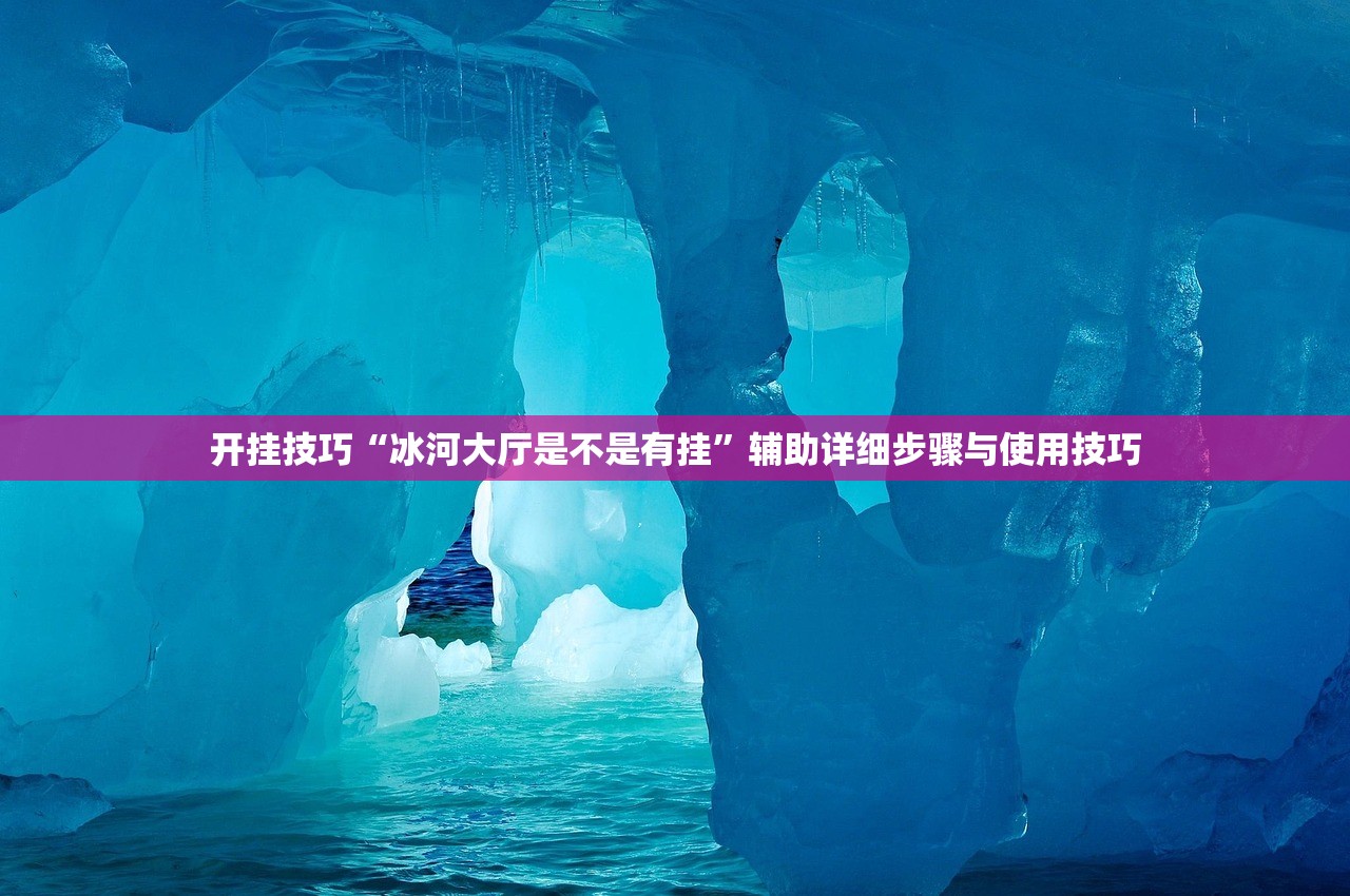 开挂技巧“冰河大厅是不是有挂”辅助详细步骤与使用技巧
