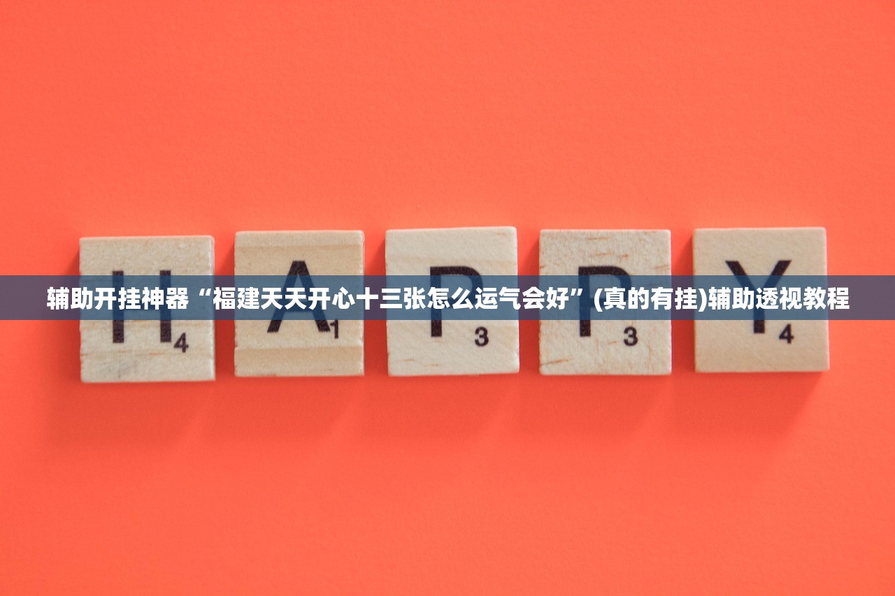辅助开挂神器“福建天天开心十三张怎么运气会好	”(真的有挂)辅助透视教程