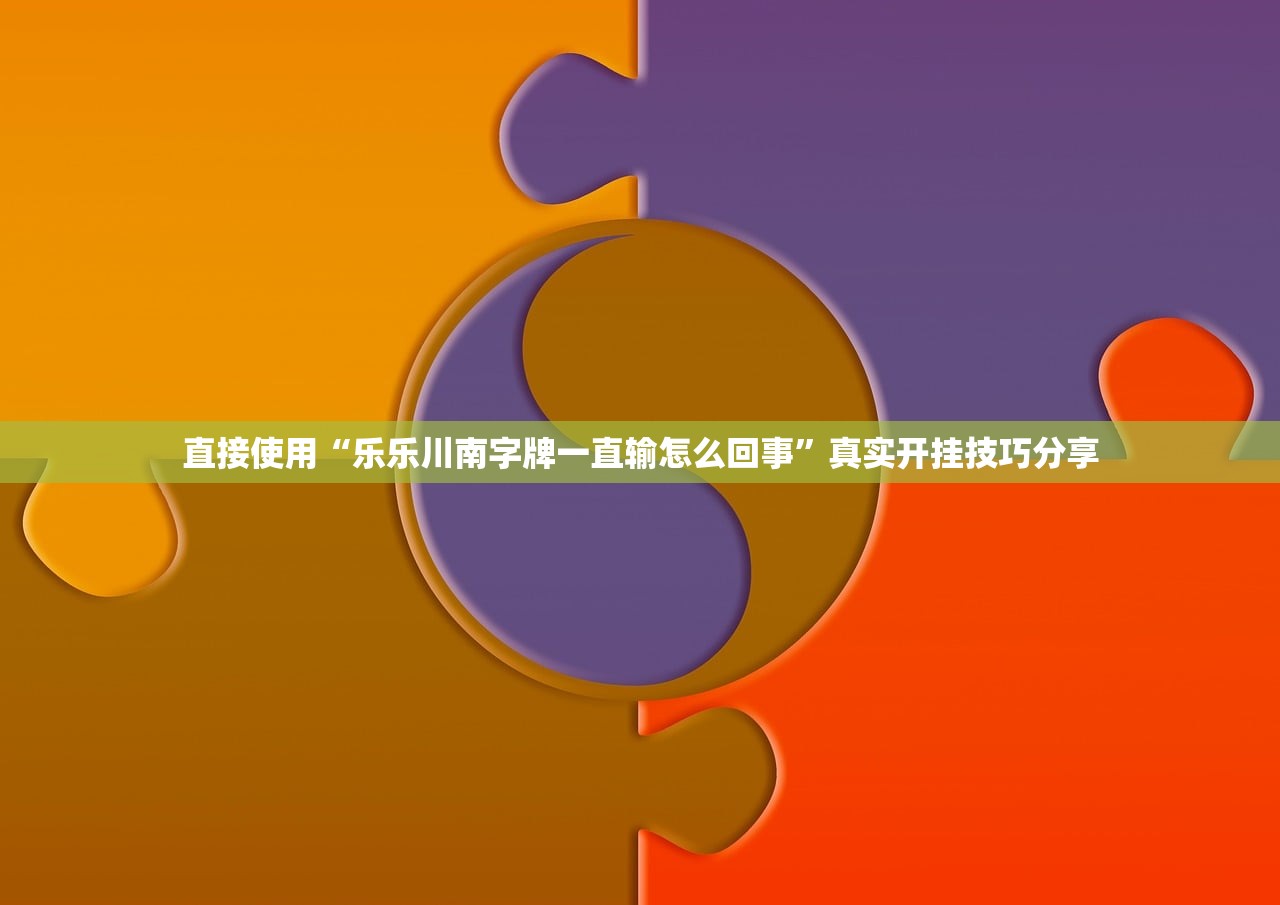 直接使用“乐乐川南字牌一直输怎么回事	”真实开挂技巧分享