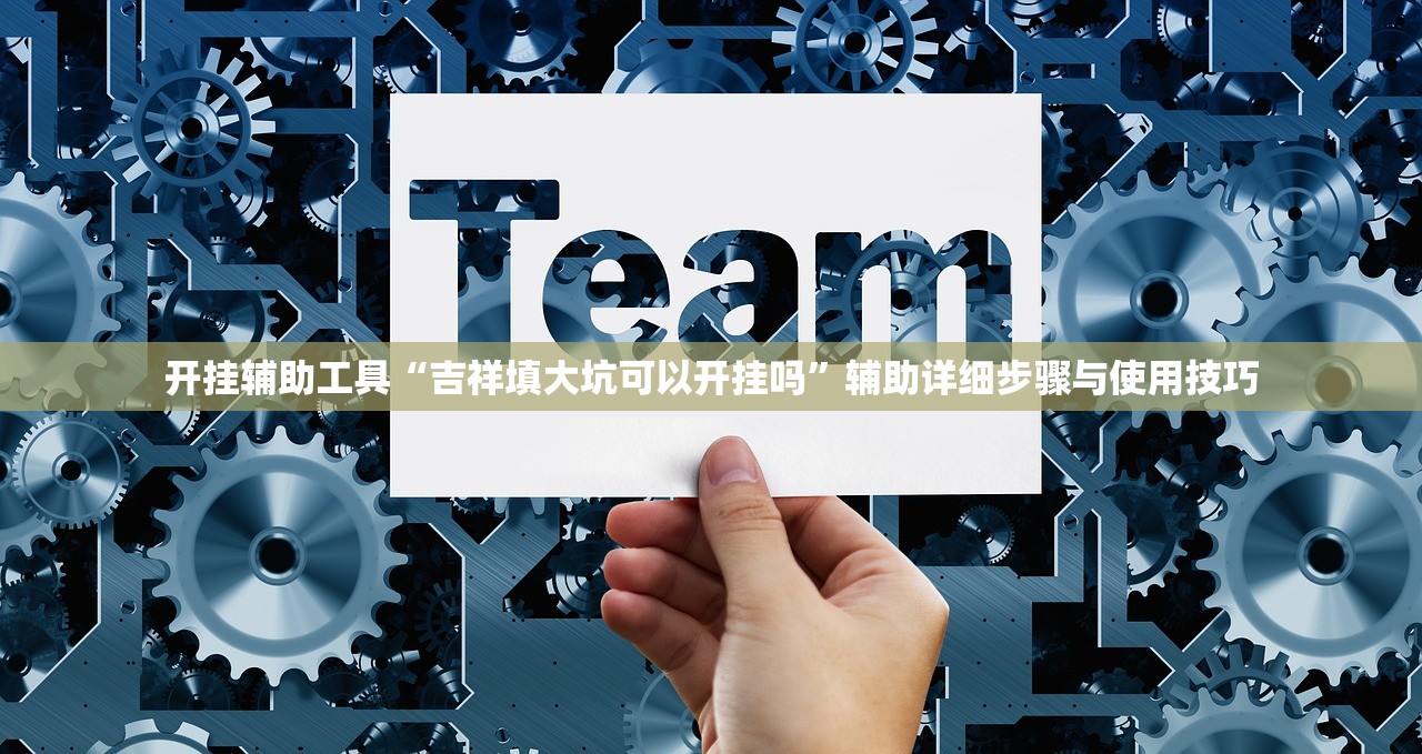 开挂辅助工具“吉祥填大坑可以开挂吗”辅助详细步骤与使用技巧