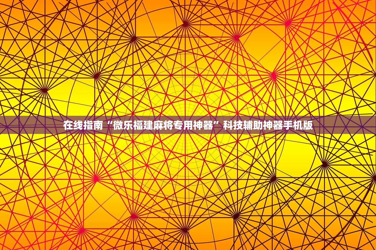在线指南“微乐福建麻将专用神器	”科技辅助神器手机版