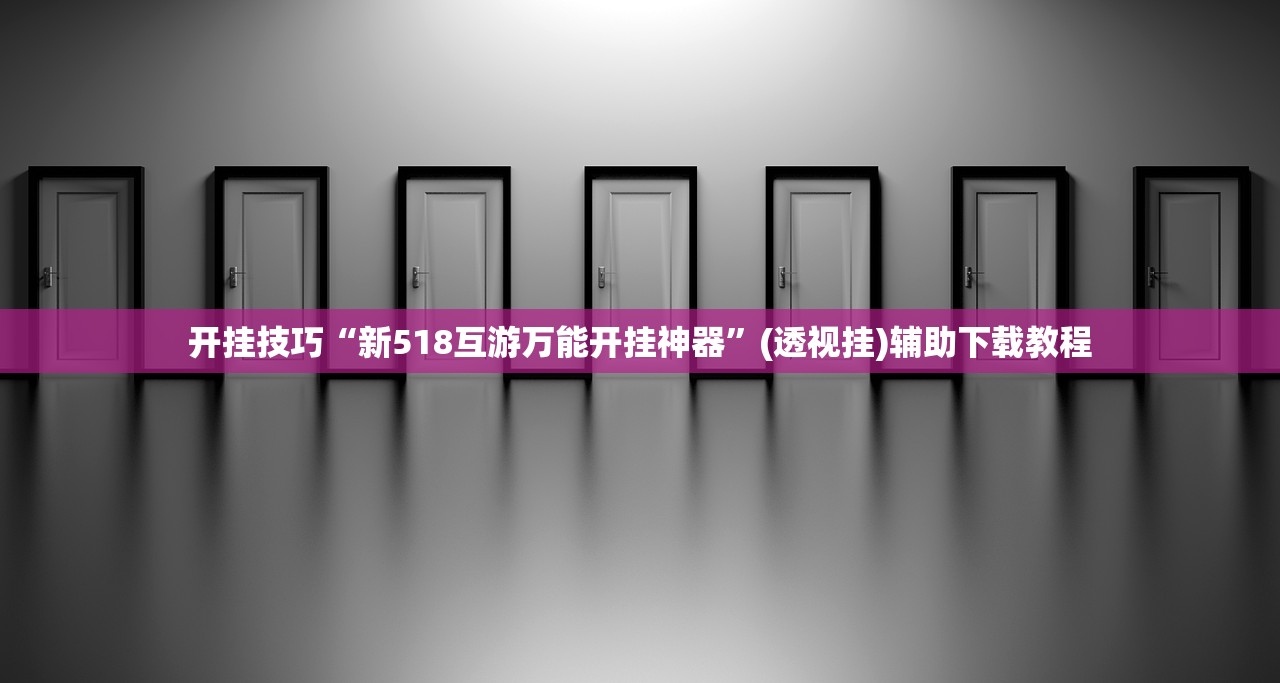 开挂技巧“新518互游万能开挂神器”(透视挂)辅助下载教程