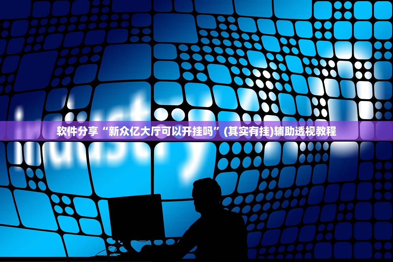 软件分享“新众亿大厅可以开挂吗	”(其实有挂)辅助透视教程