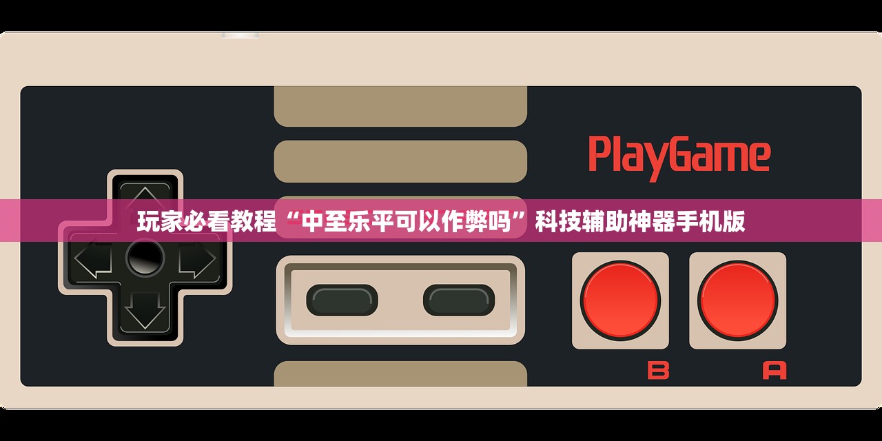 玩家必看教程“中至乐平可以作弊吗”科技辅助神器手机版
