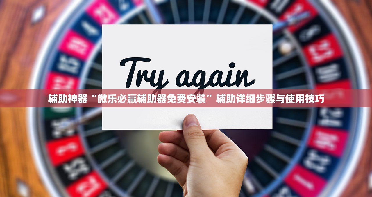 辅助神器“微乐必赢辅助器免费安装”辅助详细步骤与使用技巧