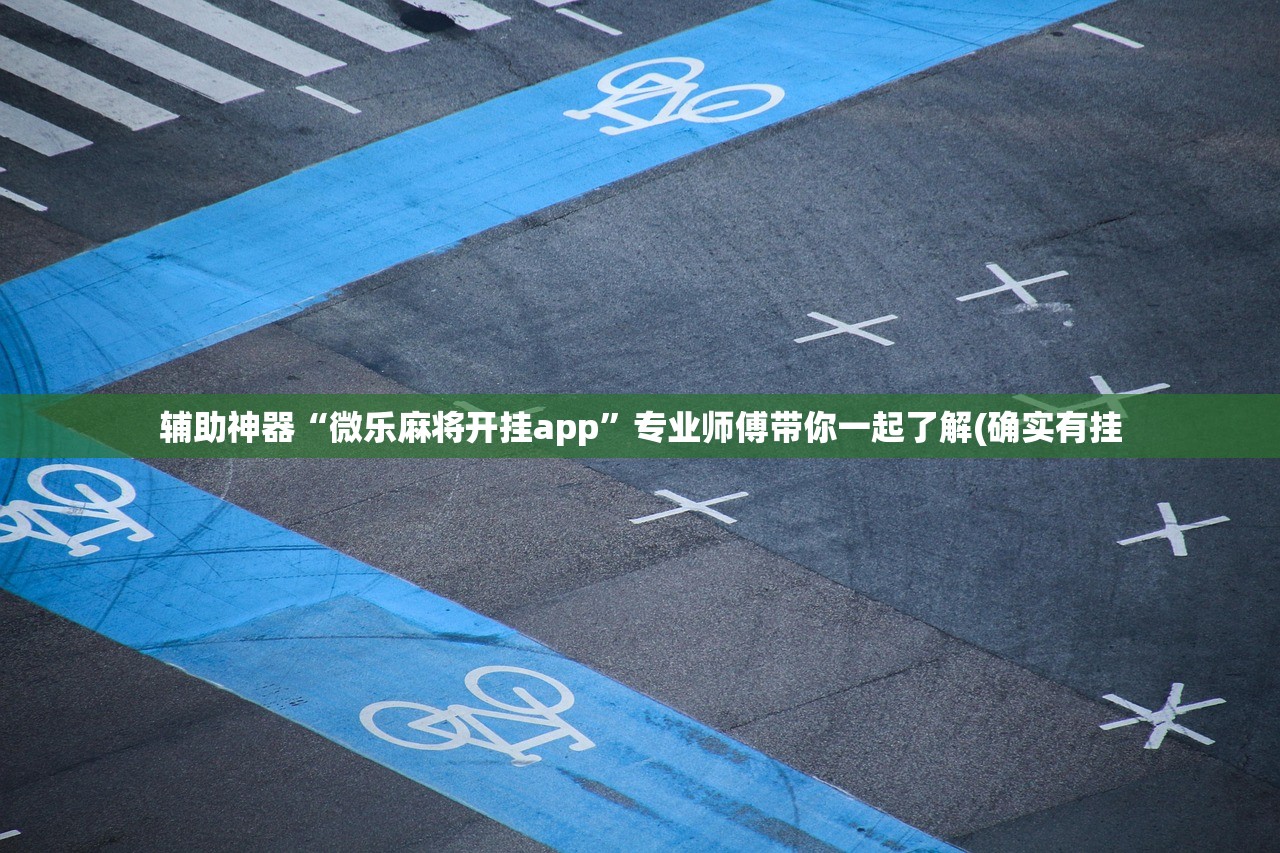 辅助神器“微乐麻将开挂app”专业师傅带你一起了解(确实有挂