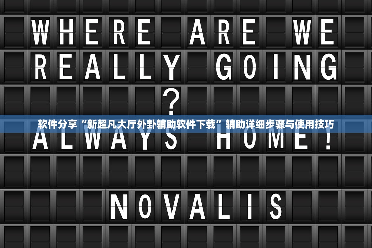软件分享“新超凡大厅外卦辅助软件下载	”辅助详细步骤与使用技巧