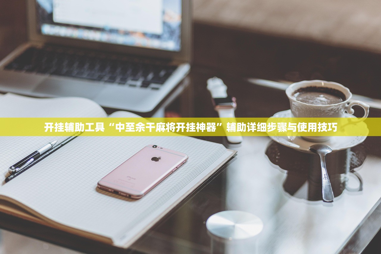 开挂辅助工具“中至余干麻将开挂神器”辅助详细步骤与使用技巧