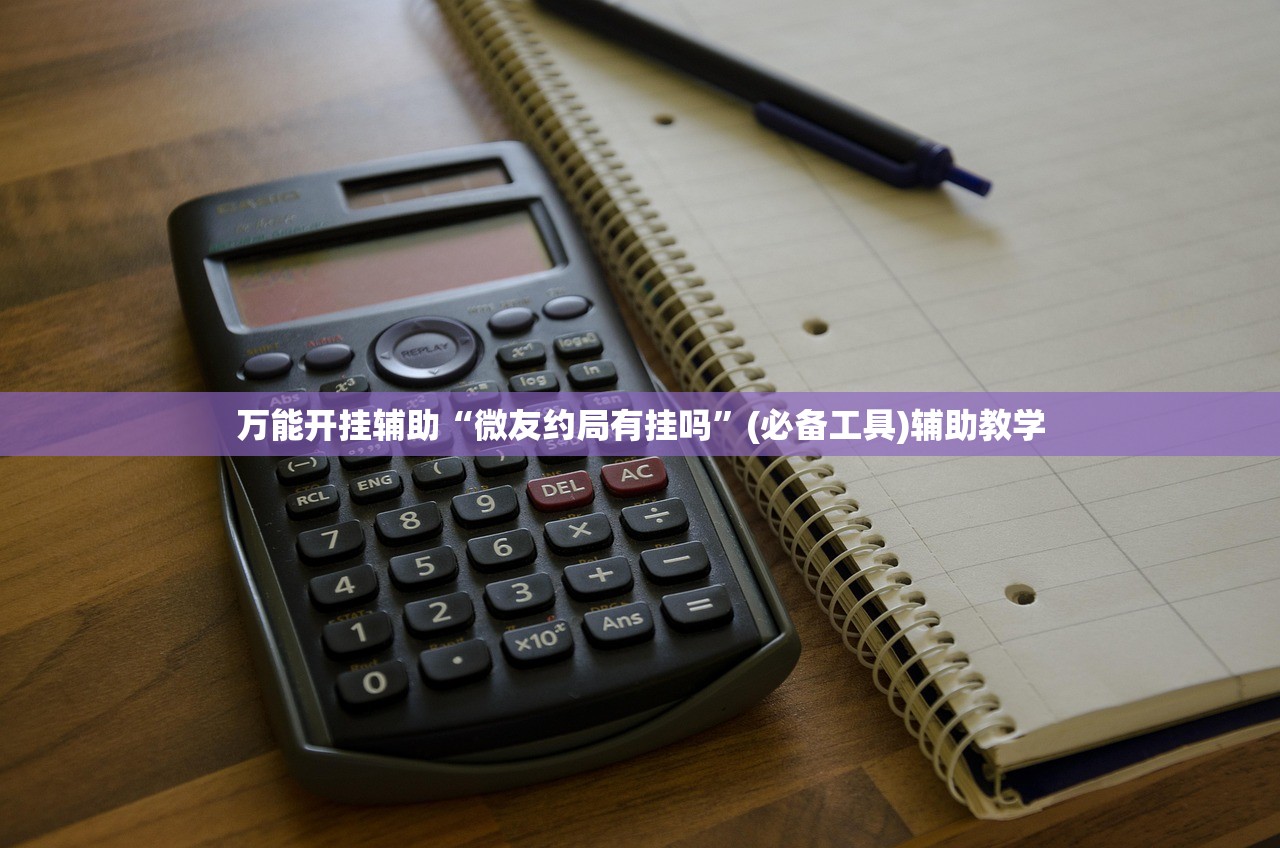 万能开挂辅助“微友约局有挂吗	”(必备工具)辅助教学