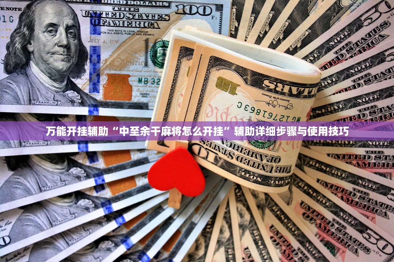 万能开挂辅助“中至余干麻将怎么开挂”辅助详细步骤与使用技巧