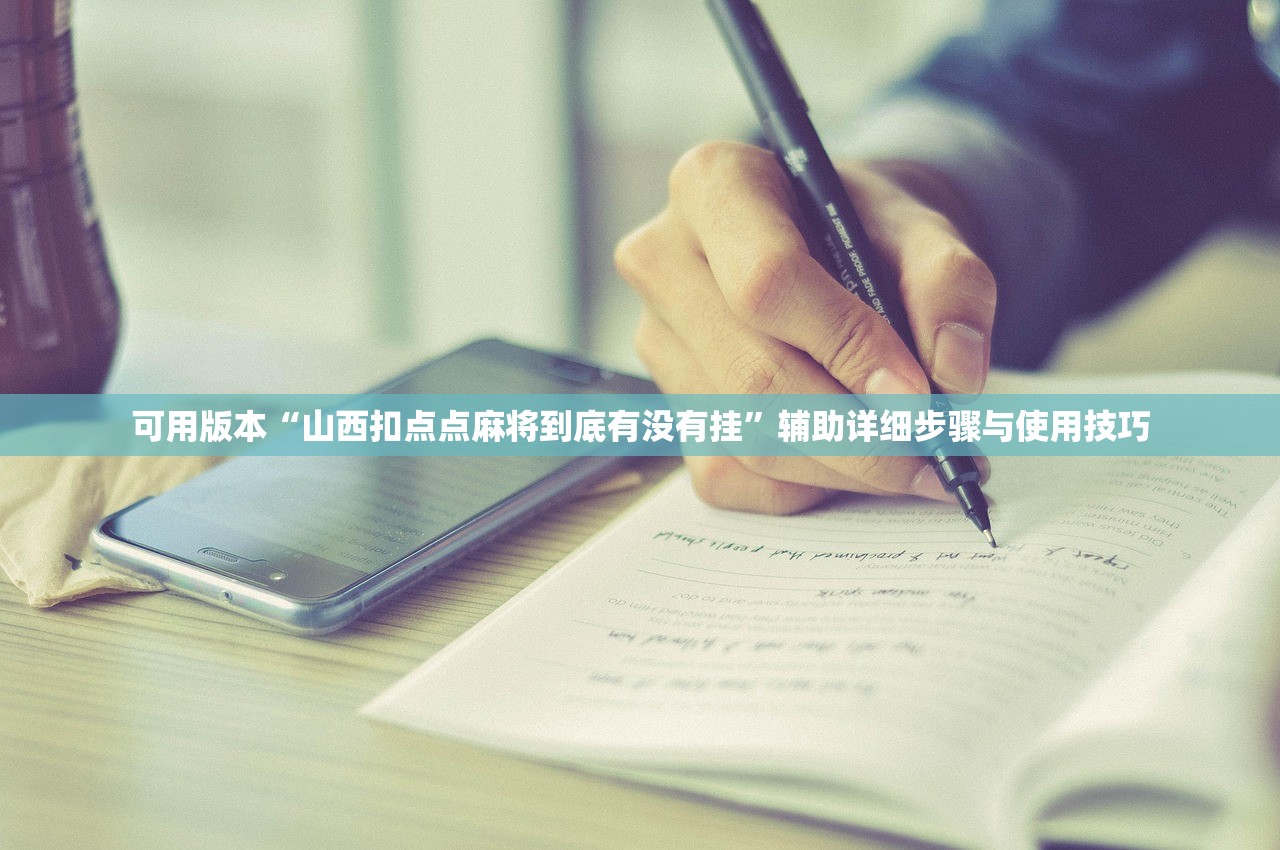可用版本“山西扣点点麻将到底有没有挂”辅助详细步骤与使用技巧