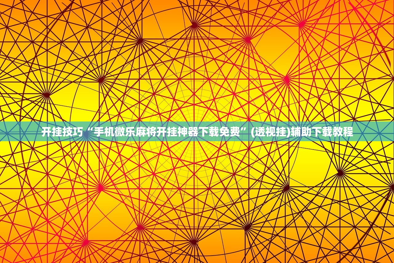 开挂技巧“手机微乐麻将开挂神器下载免费”(透视挂)辅助下载教程